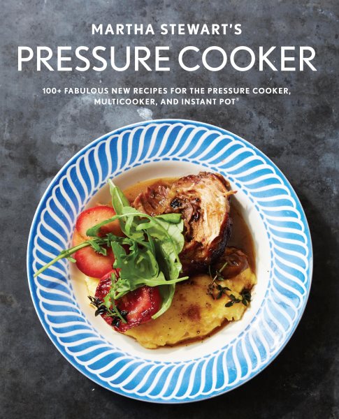 Martha Stewart's Pressure Cooker: 100+ Fabulous New Recipes for the Pressure Cooker, Multicooker, and Instant Pot® : A Cookbook cover