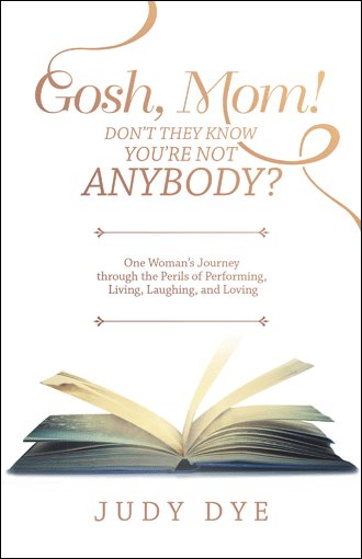 Gosh, Mom! Don’t They Know You’re Not Anybody?: One Woman’s Journey through the Perils of Performing, Living, Laughing, and Loving cover