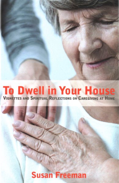 To Dwell in Your House: Vignettes and Spiritual Reflections on Caregiving at Home cover