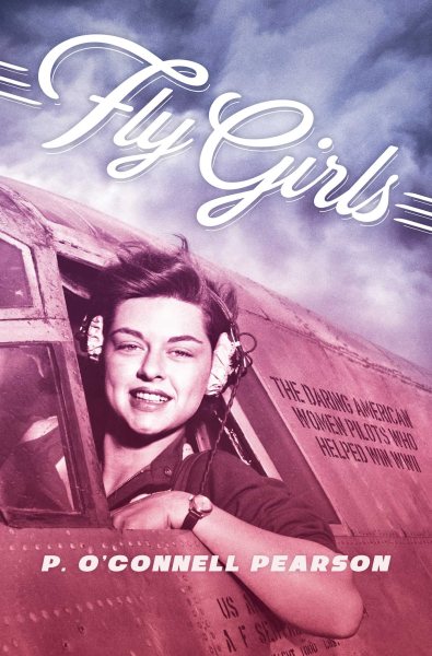 Fly Girls: The Daring American Women Pilots Who Helped Win WWII cover