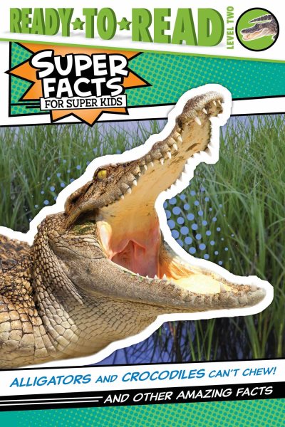 Alligators and Crocodiles Can't Chew!: And Other Amazing Facts (Ready-to-Read Level 2) (Super Facts for Super Kids) cover