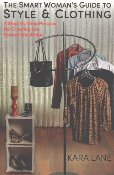 The Smart Woman's Guide to Style & Clothing: A Step-By-Step Process for Creating the Perfect Wardrobe cover