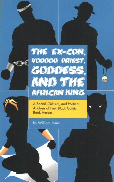 The Ex-Con, Voodoo Priest, Goddess, and the African King: A Social, Cultural, and Political Analysis of Four Black Comic Book Heroes cover