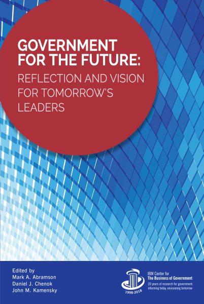 Government for the Future: Reflection and Vision for Tomorrow's Leaders (IBM Center for the Business of Government)