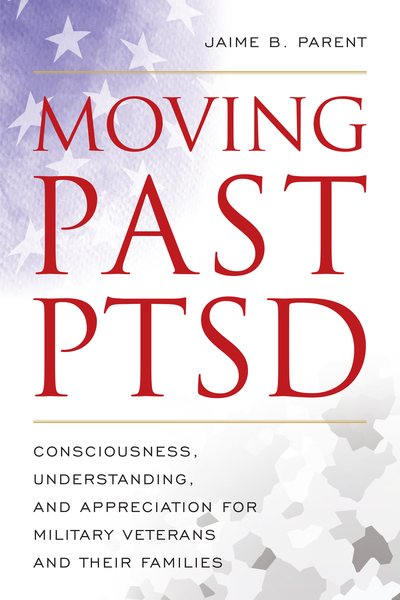 Moving Past PTSD: Consciousness, Understanding, and Appreciation for Military Veterans and Their Families cover