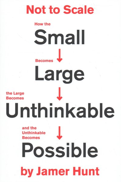 Not to Scale: How the Small Becomes Large, the Large Becomes Unthinkable, and the Unthinkable Becomes Possible cover