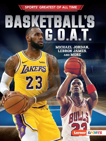 Basketball's G.O.A.T.: Michael Jordan, LeBron James, and More (Sports' Greatest of All Time (Lerner ™ Sports)) cover