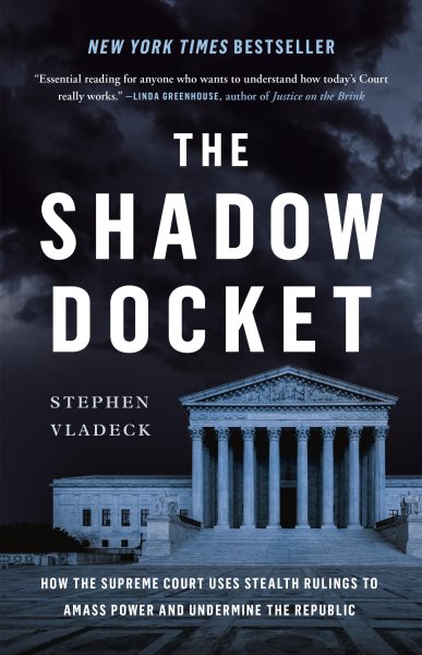 The Shadow Docket: How the Supreme Court Uses Stealth Rulings to Amass Power and Undermine the Republic cover