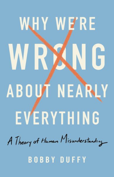 Why We're Wrong About Nearly Everything: A Theory of Human Misunderstanding cover