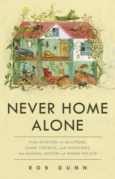 Never Home Alone: From Microbes to Millipedes, Camel Crickets, and Honeybees, the Natural History of Where We Live cover