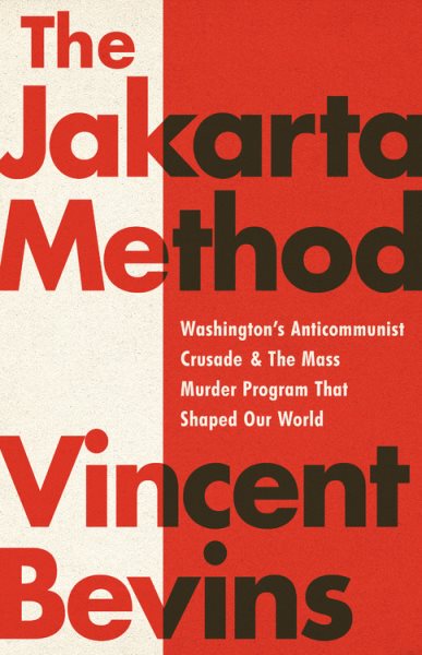 The Jakarta Method: Washington's Anticommunist Crusade and the Mass Murder Program that Shaped Our World cover