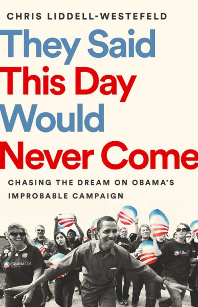 They Said This Day Would Never Come: Chasing the Dream on Obama's Improbable Campaign cover