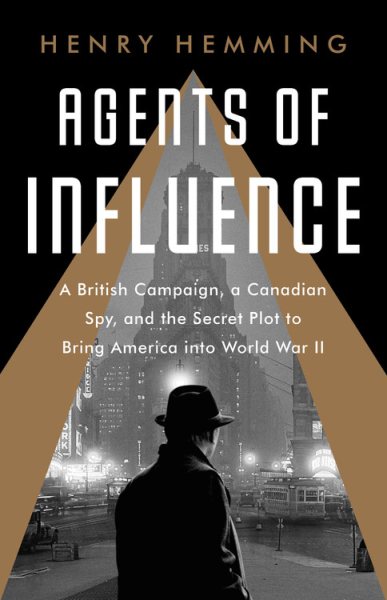 Agents of Influence: A British Campaign, a Canadian Spy, and the Secret Plot to Bring America into World War II cover