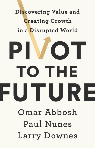 Pivot to the Future: Discovering Value and Creating Growth in a Disrupted World cover