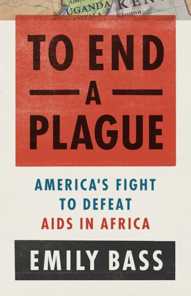 To End a Plague: America's Fight to Defeat AIDS in Africa cover