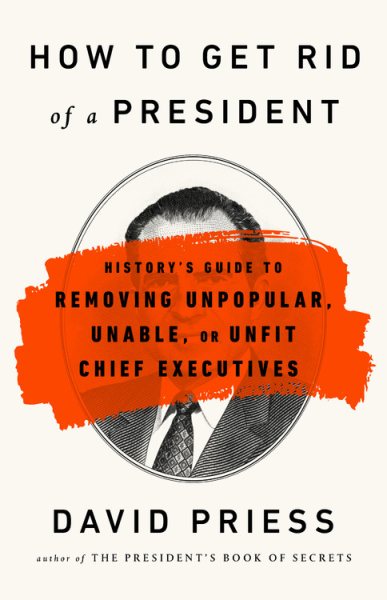 How to Get Rid of a President: History's Guide to Removing Unpopular, Unable, or Unfit Chief Executives cover