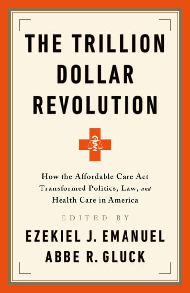 The Trillion Dollar Revolution: How the Affordable Care Act Transformed Politics, Law, and Health Care in America cover