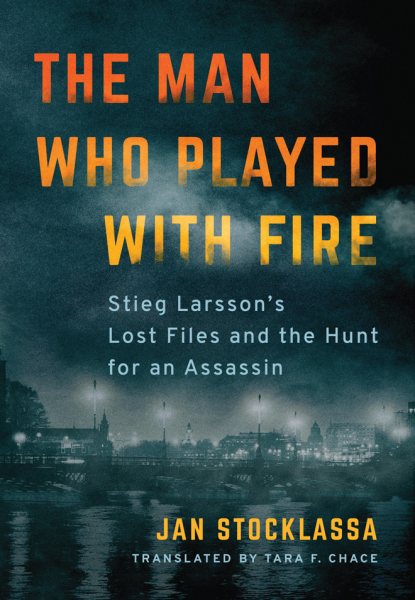 The Man Who Played with Fire: Stieg Larsson's Lost Files and the Hunt for an Assassin cover