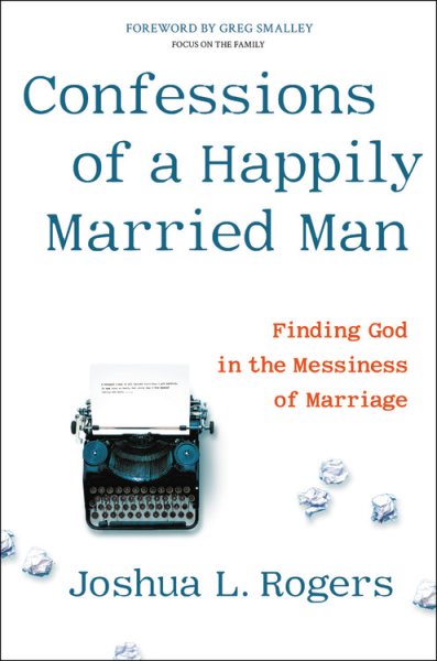 Confessions of a Happily Married Man: Finding God in the Messiness of Marriage cover