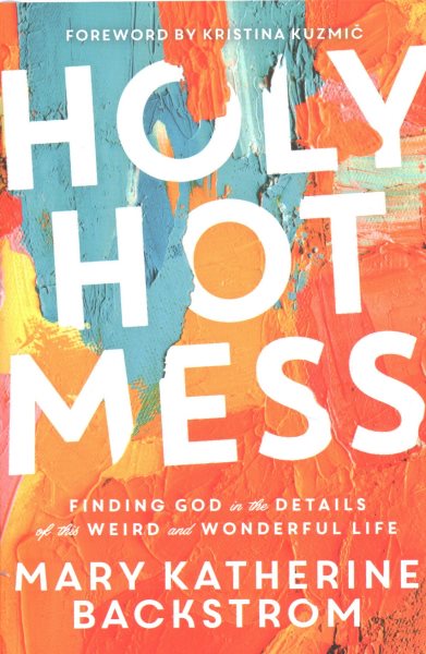 Holy Hot Mess: Finding God in the Details of this Weird and Wonderful Life cover