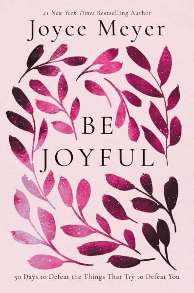 Be Joyful: 50 Days to Defeat the Things that Try to Defeat You cover