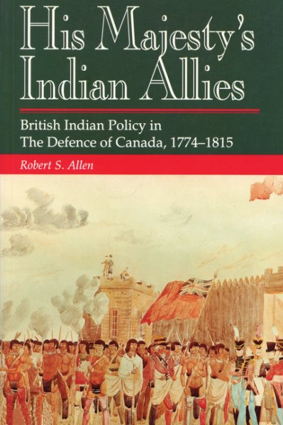 His Majesty's Indian Allies: British Indian Policy in the Defence of Canada 1774-1815 cover