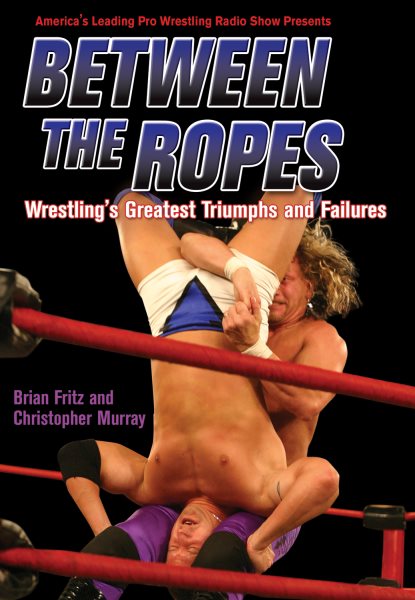 Between the Ropes: Wrestling's Greatest Triumphs and Failures cover