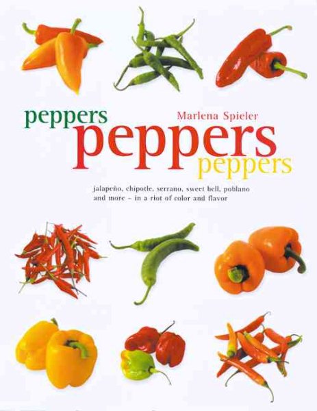 Peppers Peppers Peppers: Jalapeno, chipotle, serrano, sweet bell, poblano and more - in a riot of color and flavor cover