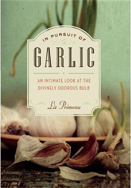 In Pursuit of Garlic: An Intimate Look at the Divinely Odorous Bulb cover