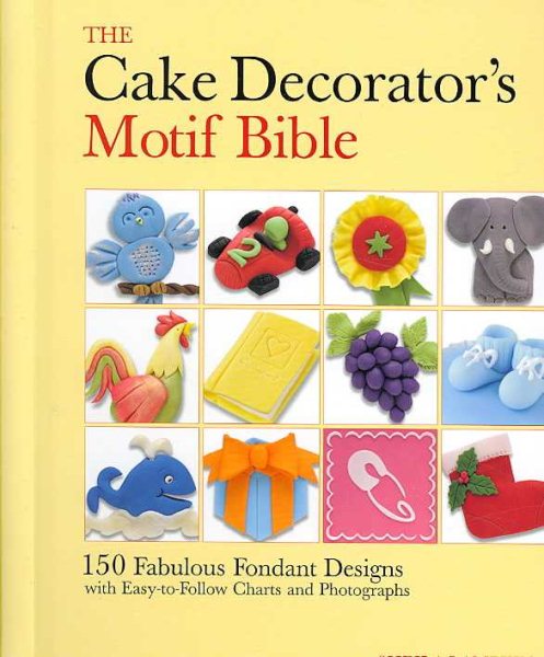The Cake Decorator's Motif Bible: 150 Fabulous Fondant Designs with Easy-to-Follow Charts and Photographs
