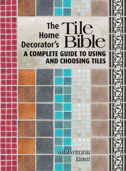 The Home Decorator's Tile Bible: A Complete Guide to Using and Choosing Tiles cover