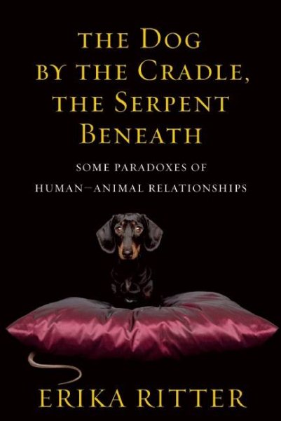 The Dog by the Cradle, the Serpent Beneath: And Other Paradoxes of Human-Animal Relationships cover