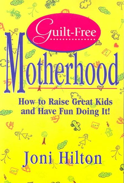 Guilt-Free Motherhood: How to Raise Great Kids & Have Fun Doing It