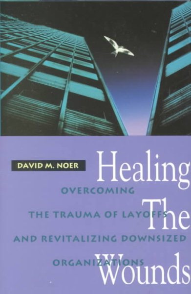 Healing the Wounds: Overcoming the Trauma of Layoffs and Revitalizing Downsized Organizations (Jossey Bass Business & Management Series) cover