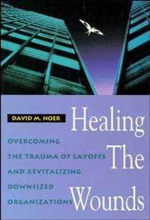 Healing the Wounds: Overcoming the Trauma of Layoffs and Revitalizing Downsized Organizations (Jossey Bass Business & Management Series)