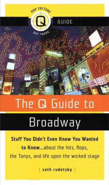 The Q Guide to Broadway: Stuff You Didn't Even Know You Wanted to Know...about the Hits, Flops the Tonys, and Life upon the Wicked Stage (Pop Culture Out There Q Guide) cover