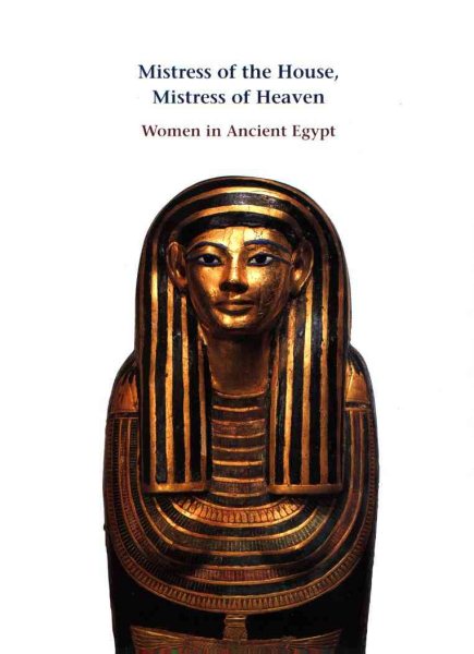 Mistress of the House, Mistress of Heaven: Women in Ancient Egypt cover