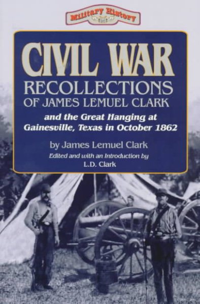 Civil War Recollections of James Lemuel Clark and the Great Hanging at Gainesville, Texas in October 1862 (Military History Series (Republic of Texas Pr))