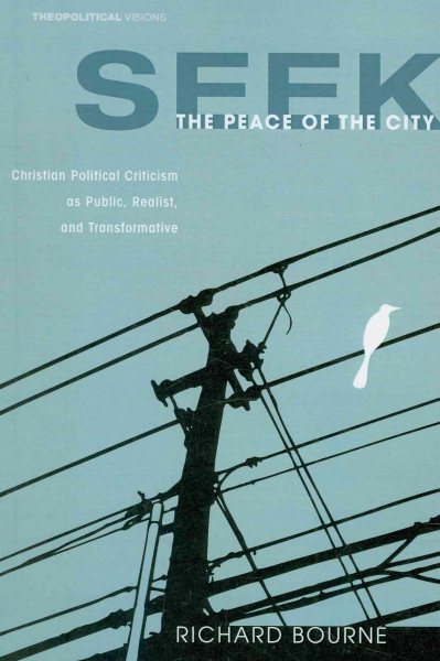 Seek the Peace of the City: Christian Political Criticism as Public, Realist, and Transformative (Theopolitical Visions)