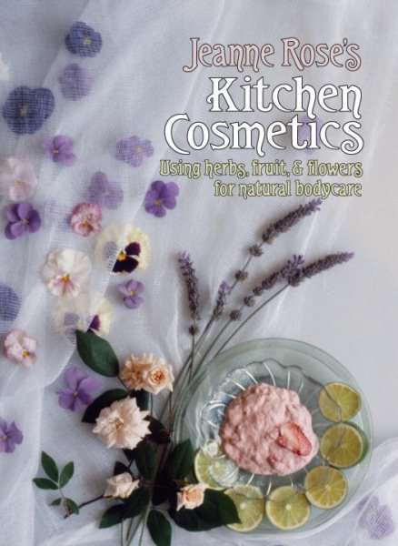Jeanne Rose's Kitchen Cosmetics: Using Herbs, Fruit and Flowers for Natural Bodycare cover