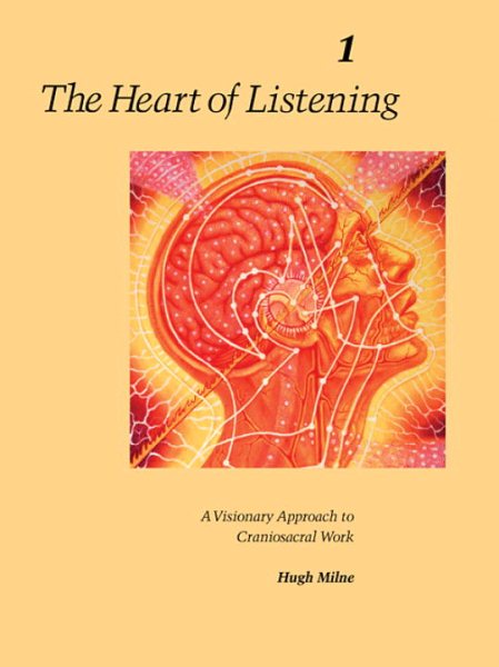The Heart of Listening: A Visionary Approach to Craniosacral Work, Vol. 1: Origins, Destination Points, Unfoldment cover