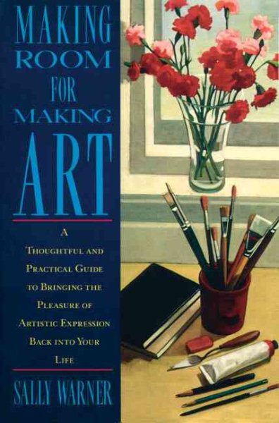 Making Room for Making Art: A Thoughtful and Practical Guide to Bringing the Pleasure of Artistic Expression Back into Your Life cover