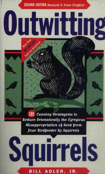 Outwitting Squirrels: 101 Cunning Stratagems to Reduce Dramatically the Egregious Misappropriation of Seed from Your Birdfeeder by Squirrels cover