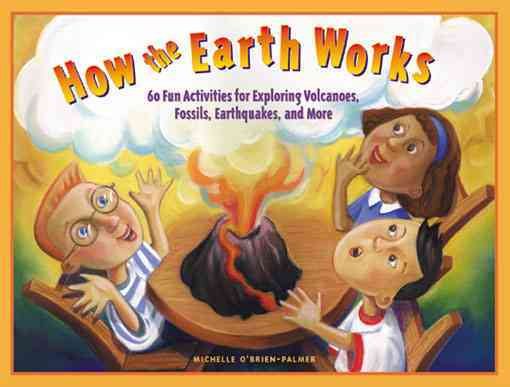 How the Earth Works: 60 Fun Activities for Exploring Volcanoes, Fossils, Earthquakes, and More cover