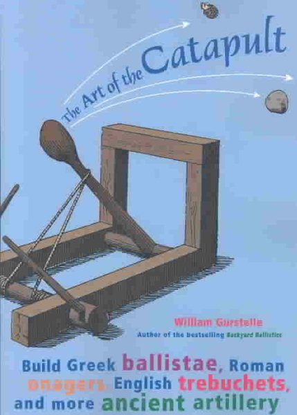 The Art of the Catapult: Build Greek Ballistae, Roman Onagers, English Trebuchets, and More Ancient Artillery cover