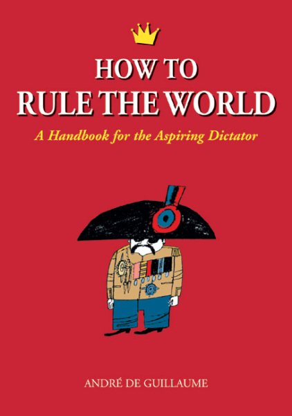 How to Rule the World: A Handbook for the Aspiring Dictator cover