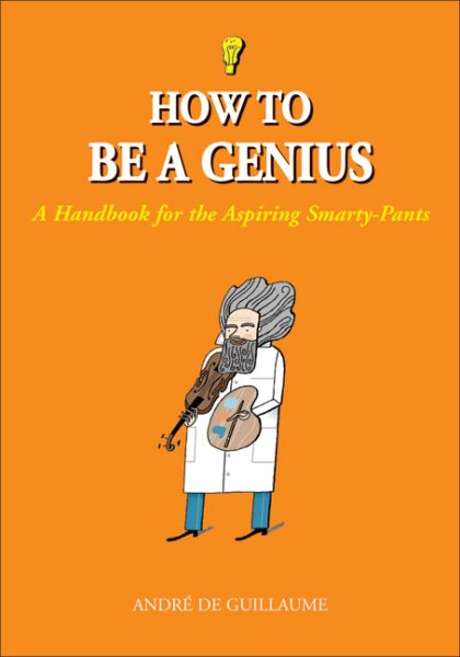 How to Be a Genius: A Handbook for the Aspiring Smarty-Pants cover