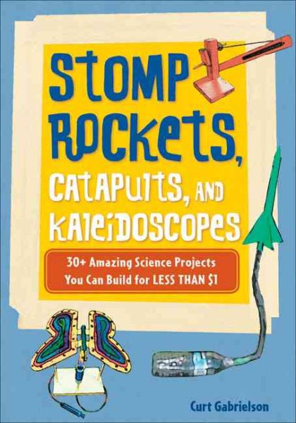 Stomp Rockets, Catapults, and Kaleidoscopes: 30+ Amazing Science Projects You Can Build for Less than $1 cover