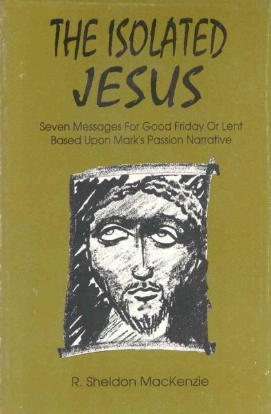 The Isolated Jesus: Seven Messages for Good Friday or Lent Based Upon Mark's Passion Narrative cover