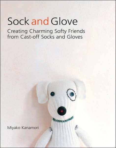 Sock and Glove: Creating Charming Softy Friends from Cast-Off Socks and Gloves cover